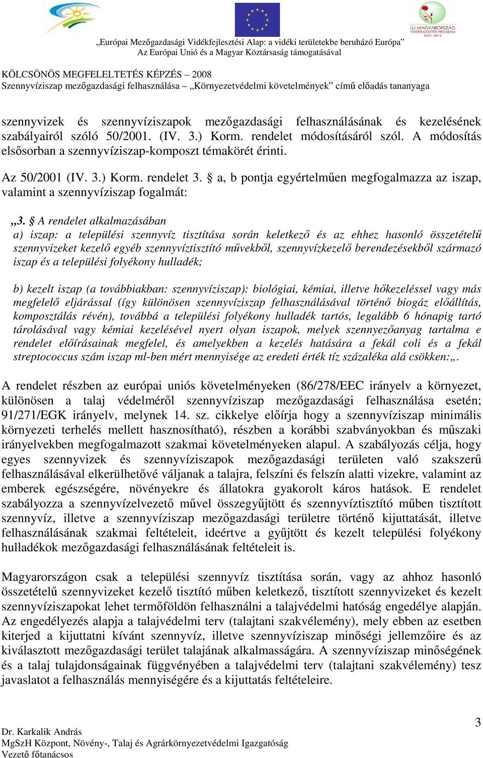 A rendelet alkalmazásában a) iszap: a települési szennyvíz tisztítása során keletkező és az ehhez hasonló összetételű szennyvizeket kezelő egyéb szennyvíztisztító művekből, szennyvízkezelő