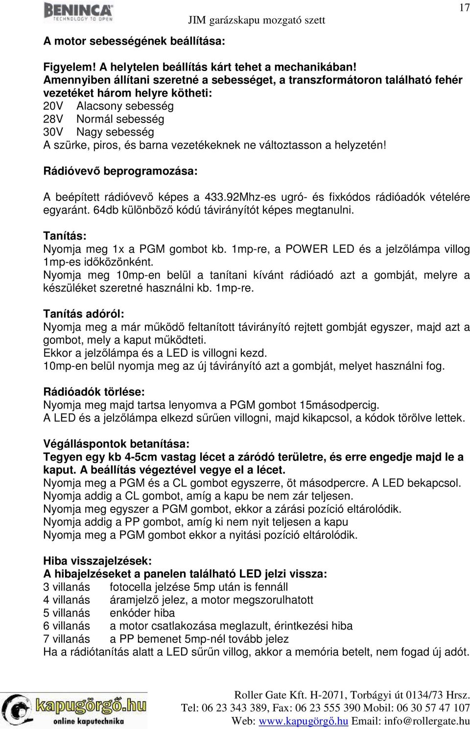 vezetékeknek ne változtasson a helyzetén! Rádióvevő beprogramozása: A beépített rádióvevő képes a 433.92Mhz-es ugró- és fixkódos rádióadók vételére egyaránt.