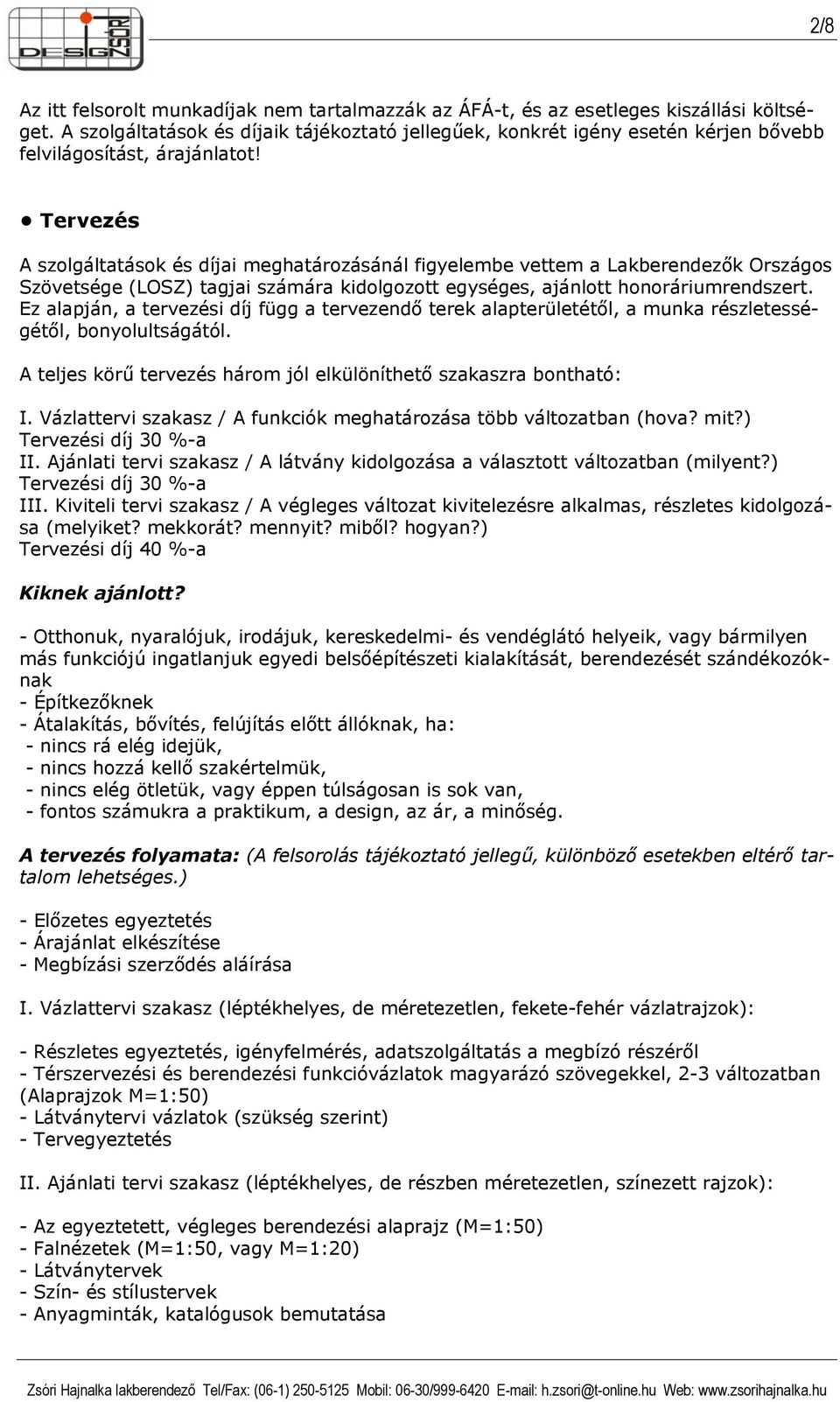 Vázlattervi szakasz / A funkciók meghatározása több változatban (hova? mit?) Tervezési díj 30 %-a II. Ajánlati tervi szakasz / A látvány kidolgozása a választott változatban (milyent?