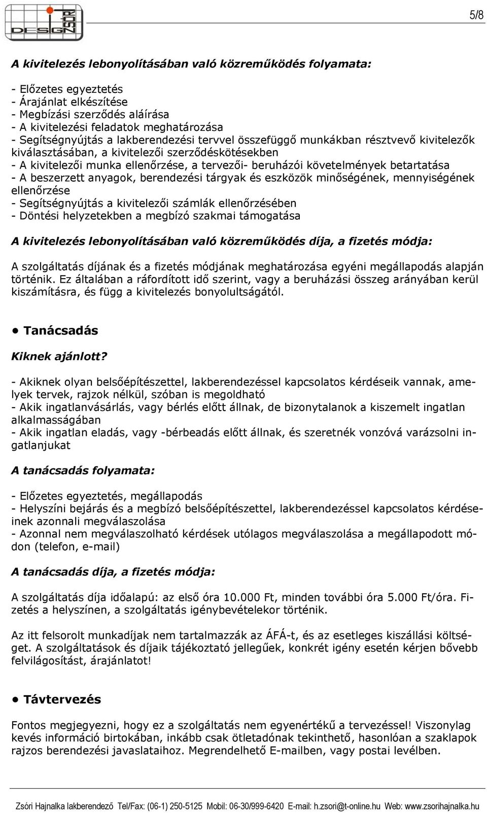 minőségének, mennyiségének ellenőrzése - Segítségnyújtás a kivitelezői számlák ellenőrzésében - Döntési helyzetekben a megbízó szakmai támogatása A kivitelezés lebonyolításában való közreműködés