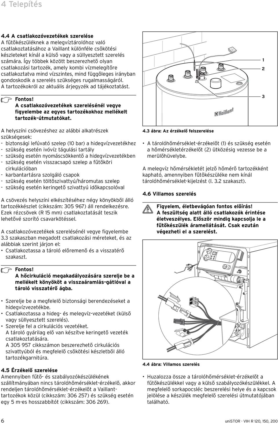 Így többek között beszerezhető olyan csatlakozási tartozék, amely kombi vízmelegítőre csatlakoztatva mind vízszintes, mind függőleges irányban gondoskodik a szerelés szükséges rugalmasságáról.