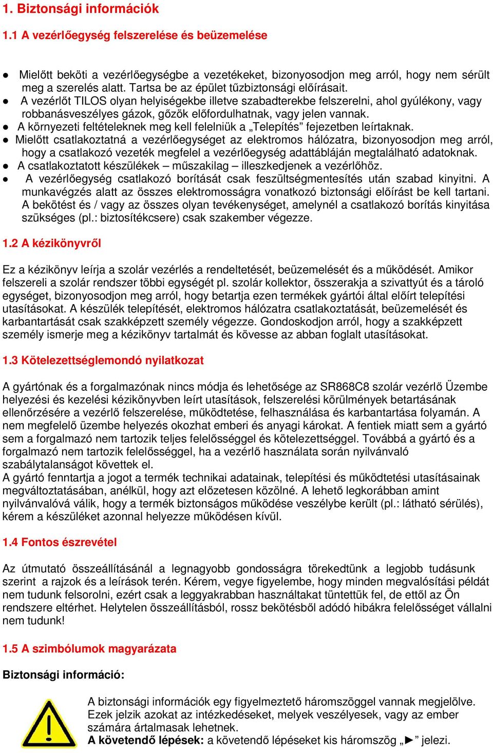 A vezérlőt TILOS olyan helyiségekbe illetve szabadterekbe felszerelni, ahol gyúlékony, vagy robbanásveszélyes gázok, gőzök előfordulhatnak, vagy jelen vannak.