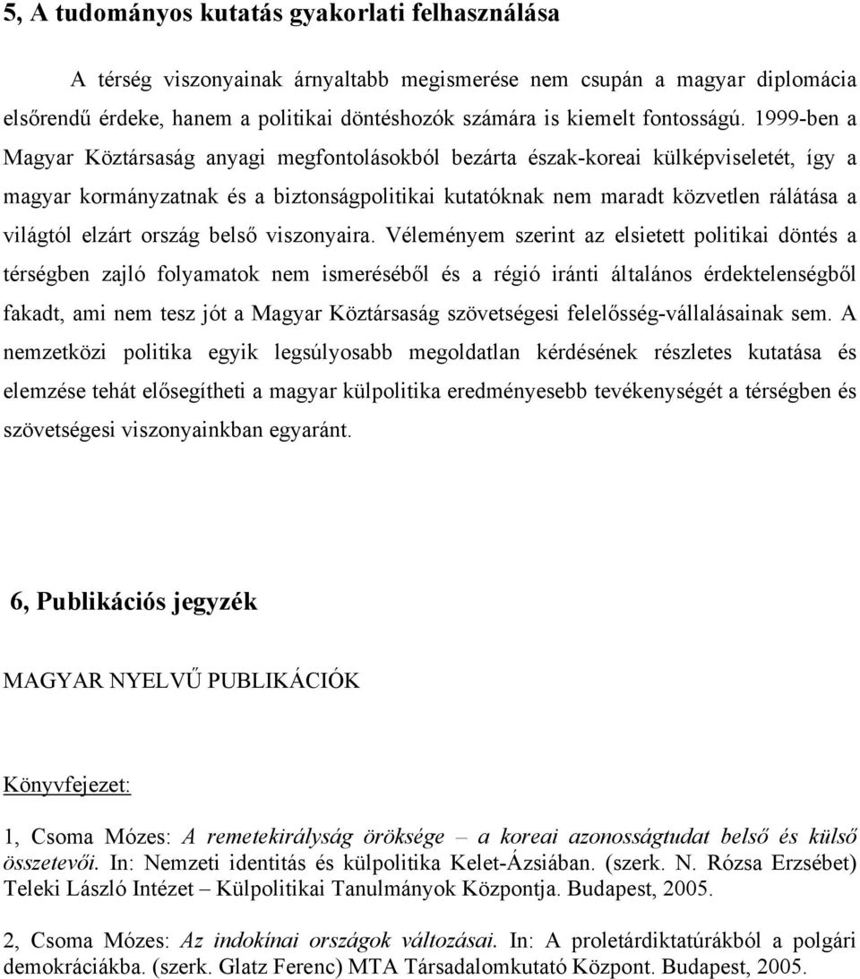 1999-ben a Magyar Köztársaság anyagi megfontolásokból bezárta észak-koreai külképviseletét, így a magyar kormányzatnak és a biztonságpolitikai kutatóknak nem maradt közvetlen rálátása a világtól