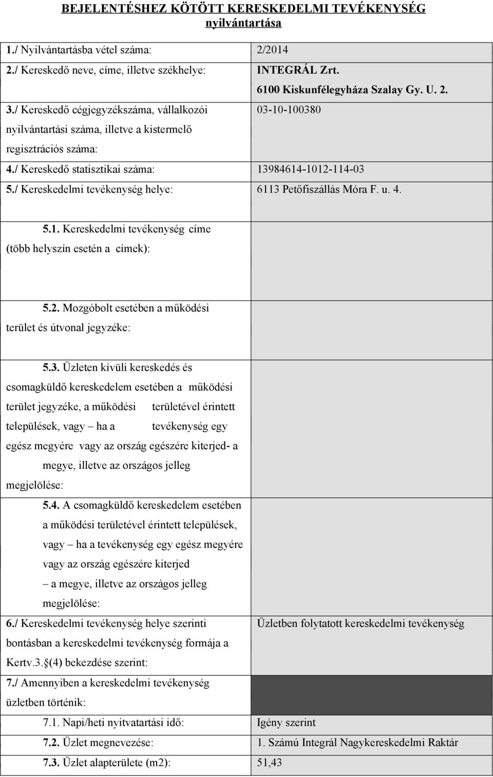 / Kereskedő statisztikai száma: 13984614-1012-114-03 5./ Kereskedelmi tevékenység helye: 6113 Petőfiszállás Móra F. u. 4. 5.1. Kereskedelmi tevékenység címe (több helyszín esetén a címek): 5.2. Mozgóbolt esetében a működési terület és útvonal jegyzéke: 5.