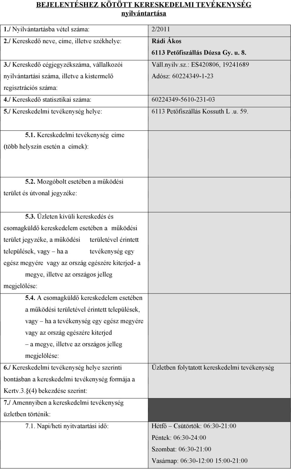 / Kereskedő statisztikai száma: 60224349-5610-231-03 5./ Kereskedelmi tevékenység helye: 6113 Petőfiszállás Kossuth L.u. 59. 5.1. Kereskedelmi tevékenység címe (több helyszín esetén a címek): 5.2. Mozgóbolt esetében a működési terület és útvonal jegyzéke: 5.