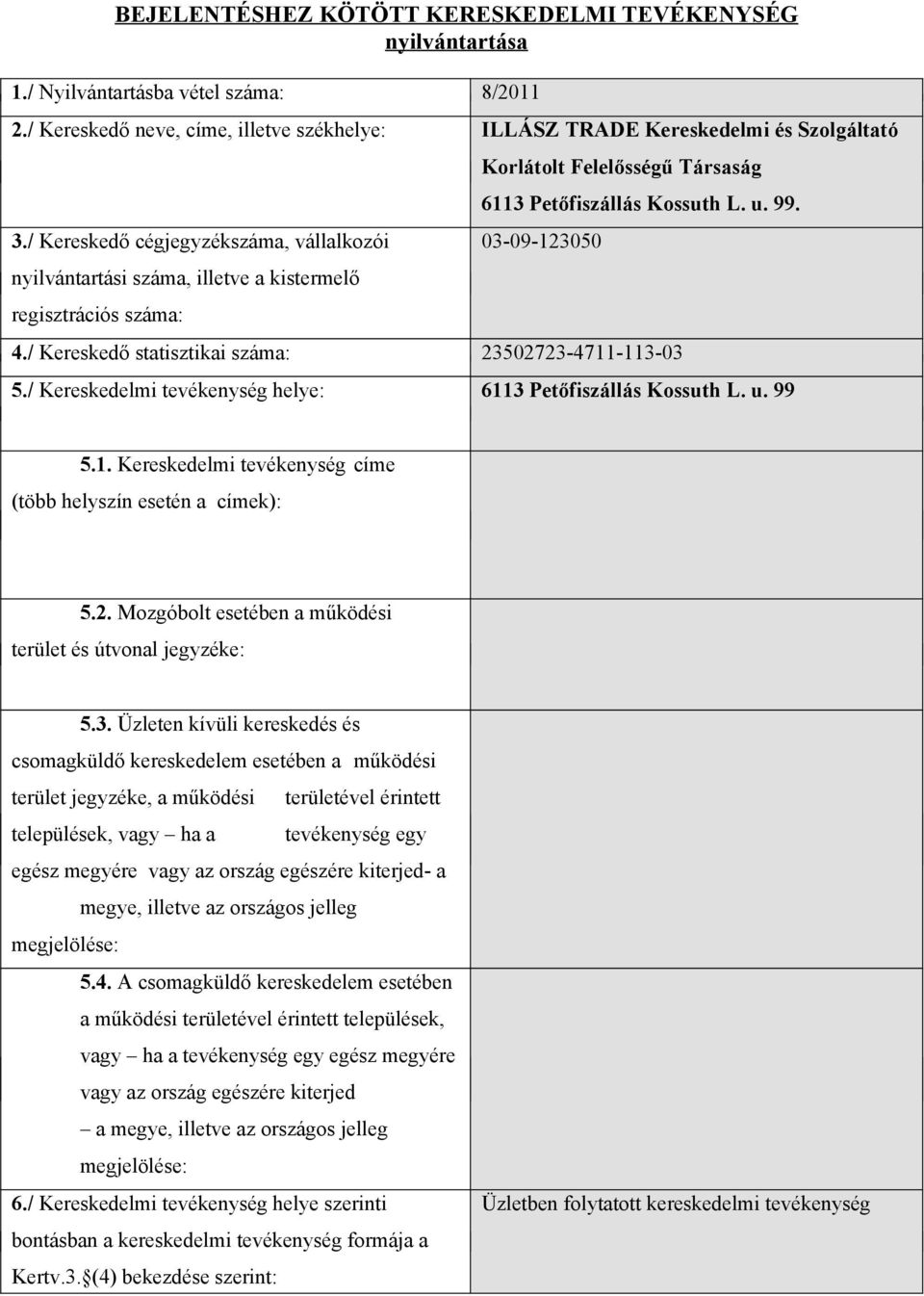 / Kereskedő statisztikai száma: 23502723-4711-113-03 5./ Kereskedelmi tevékenység helye: 6113 Petőfiszállás Kossuth L. u. 99 5.1. Kereskedelmi tevékenység címe (több helyszín esetén a címek): 5.2. Mozgóbolt esetében a működési terület és útvonal jegyzéke: 5.