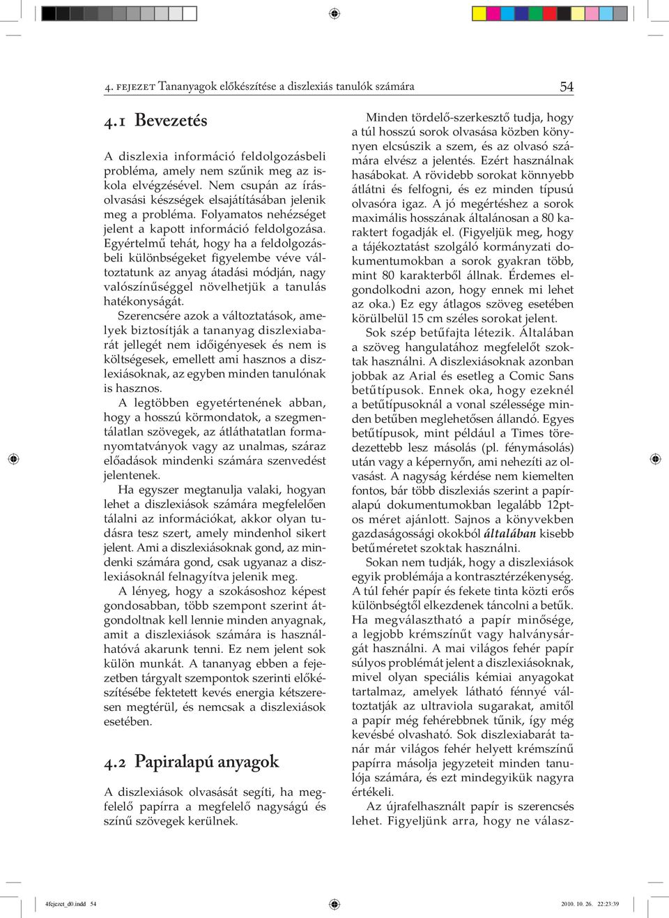 Egyértelmű tehát, hogy ha a feldolgozásbeli különbségeket figyelembe véve változtatunk az anyag átadási módján, nagy valószínűséggel növelhetjük a tanulás hatékonyságát.