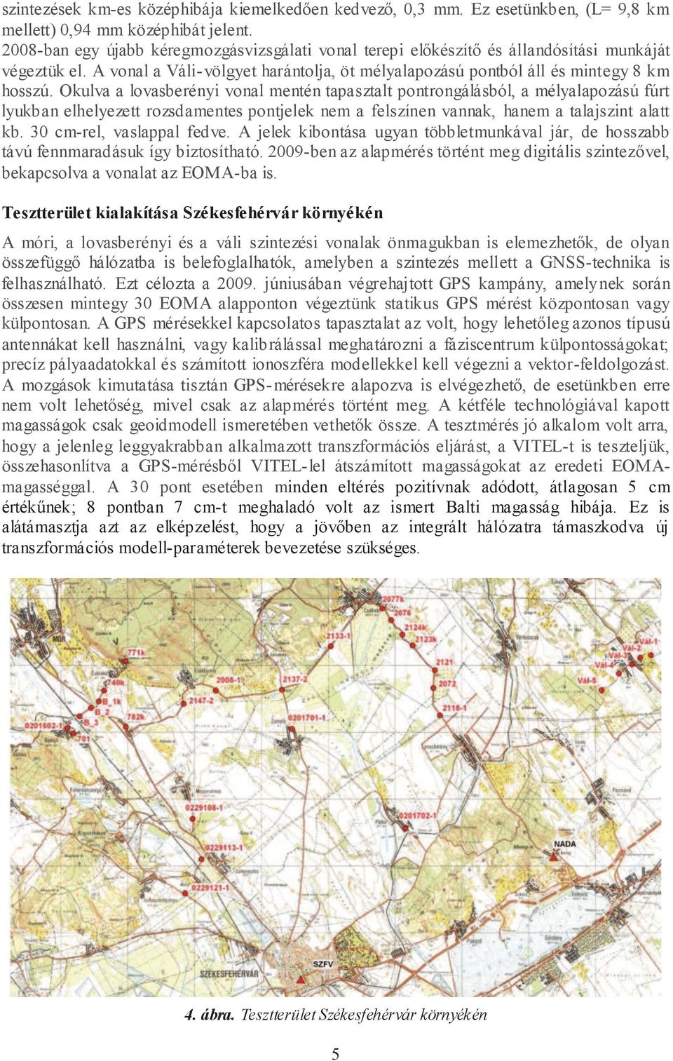 Okulva a lovasberényi vonal mentén tapasztalt pontrongálásból, a mélyalapozású fúrt lyukban elhelyezett rozsdamentes pontjelek nem a felszínen vannak, hanem a talajszint alatt kb.