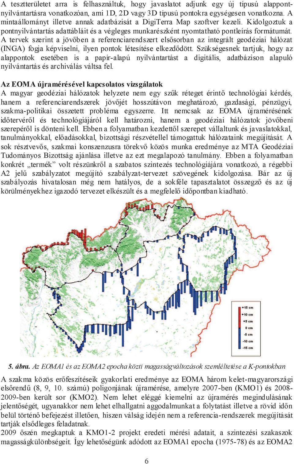 A tervek szerint a jövőben a referenciarendszert elsősorban az integrált geodéziai hálózat (INGA) fogja képviselni, ilyen pontok létesítése elkezdődött.