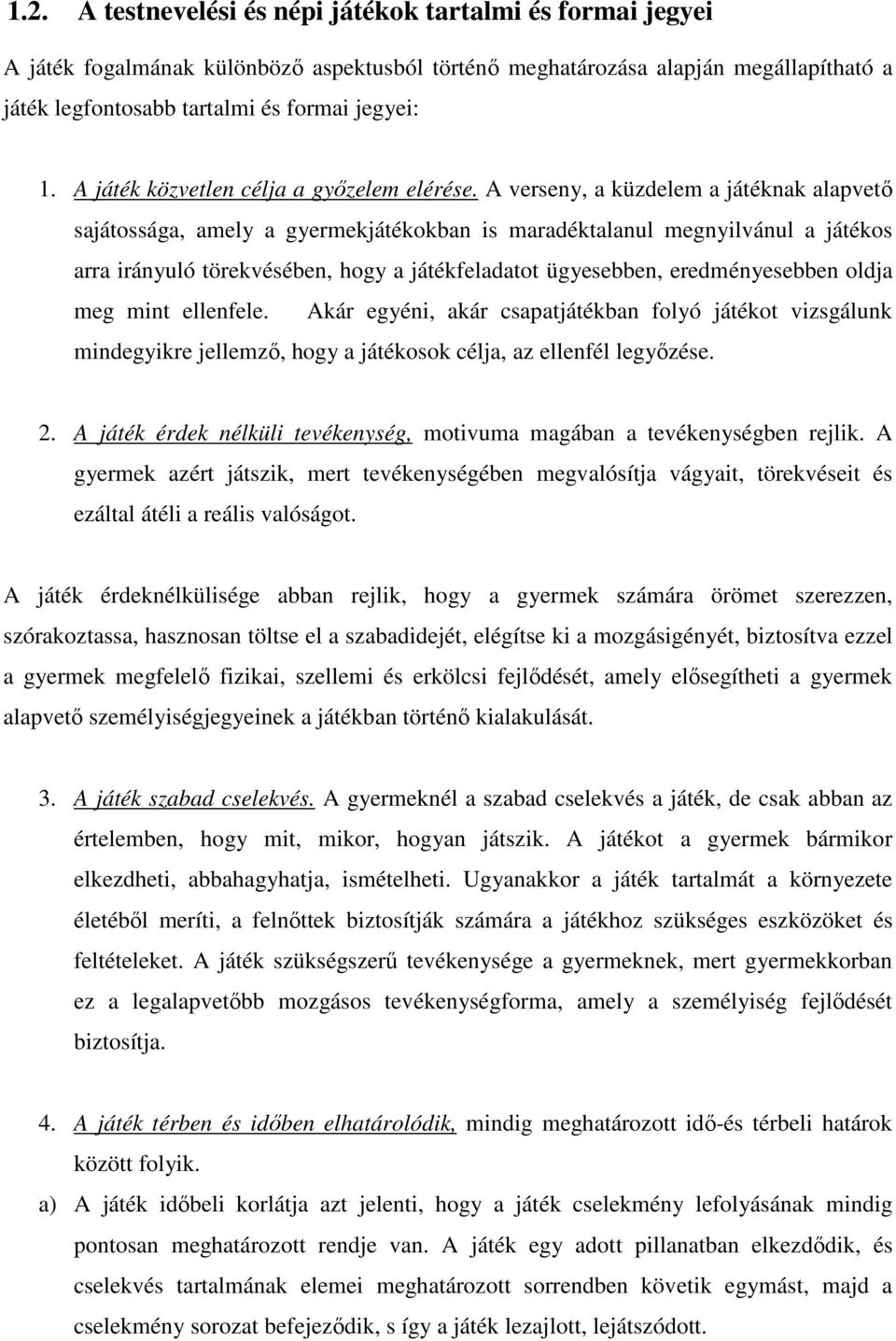 A verseny, a küzdelem a játéknak alapvető sajátossága, amely a gyermekjátékokban is maradéktalanul megnyilvánul a játékos arra irányuló törekvésében, hogy a játékfeladatot ügyesebben, eredményesebben