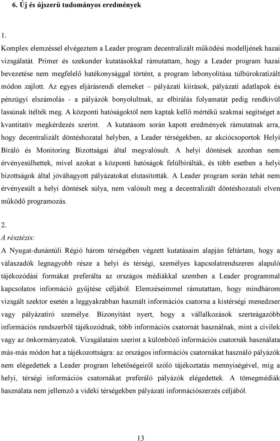 Az egyes eljárásrendi elemeket pályázati kiírások, pályázati adatlapok és pénzügyi elszámolás - a pályázók bonyolultnak, az elbírálás folyamatát pedig rendkívül lassúnak ítélték meg.