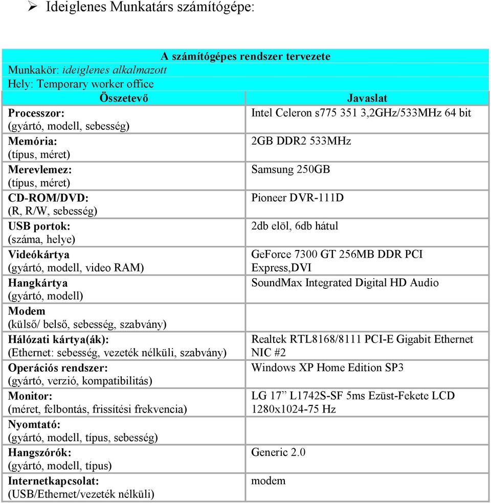 7300 GT 256MB DDR PCI (gyártó, modell, video RAM) Express,DVI Hangkártya SoundMax Integrated Digital HD Audio Modem (külső/ belső, sebesség, szabvány) Hálózati kártya(ák): Realtek RTL8168/8111 PCI-E