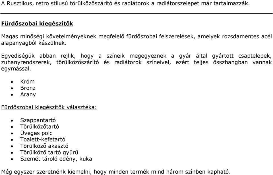 Egyediségük abban rejlik, hogy a színeik megegyeznek a gyár által gyártott csaptelepek, zuhanyrendszerek, törülközőszárító és radiátorok színeivel, ezért teljes