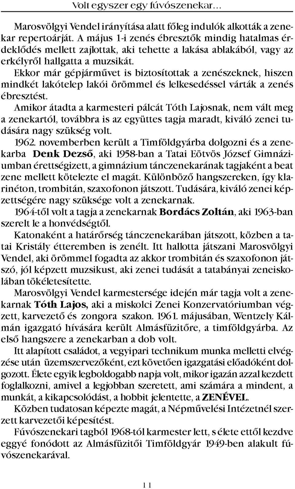 Ekkor már gépjármûvet is biztosítottak a zenészeknek, hiszen mindkét lakótelep lakói örömmel és lelkesedéssel várták a zenés ébresztést.