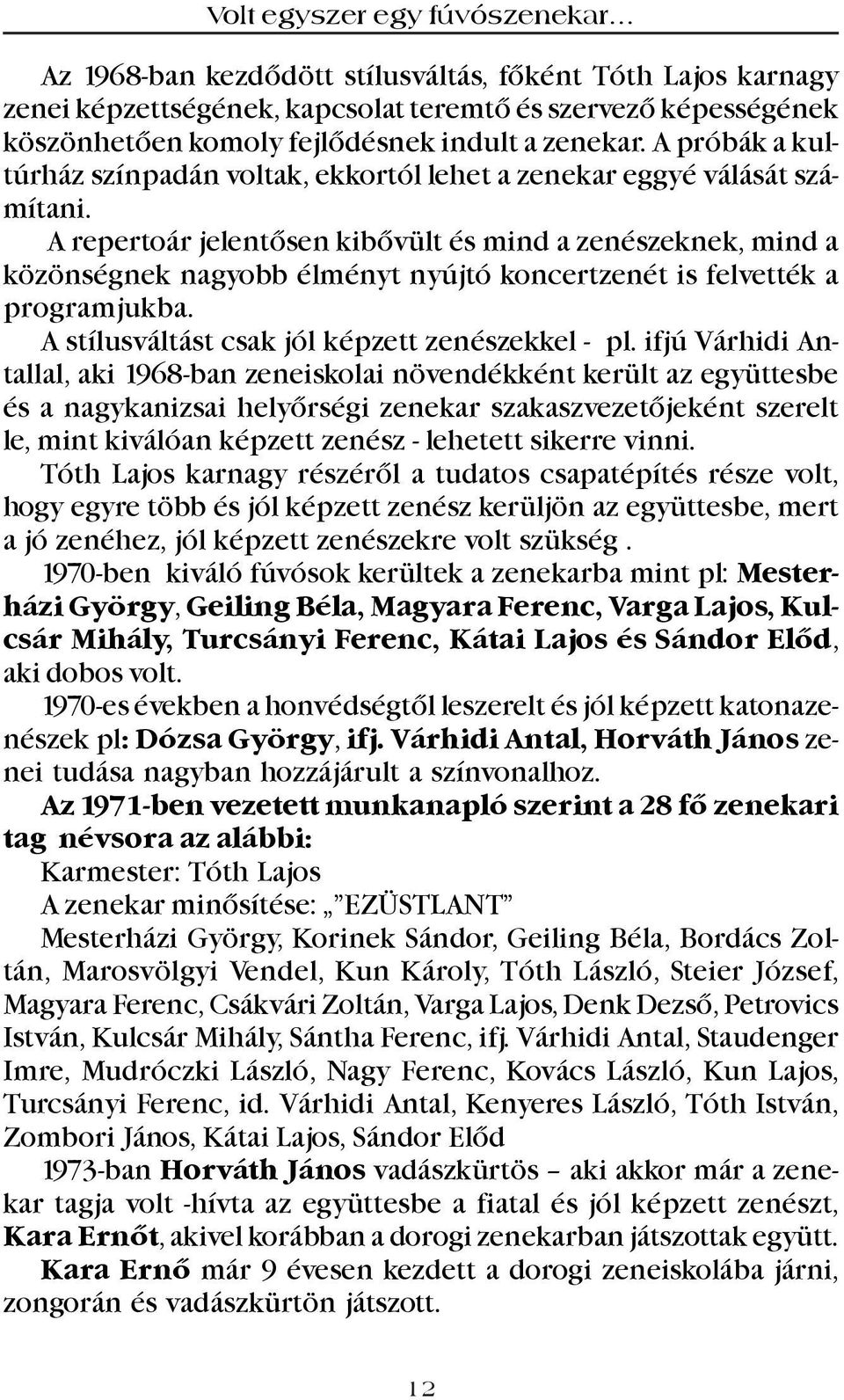 A repertoár jelentõsen kibõvült és mind a zenészeknek, mind a közönségnek nagyobb élményt nyújtó koncertzenét is felvették a programjukba. A stílusváltást csak jól képzett zenészekkel - pl.