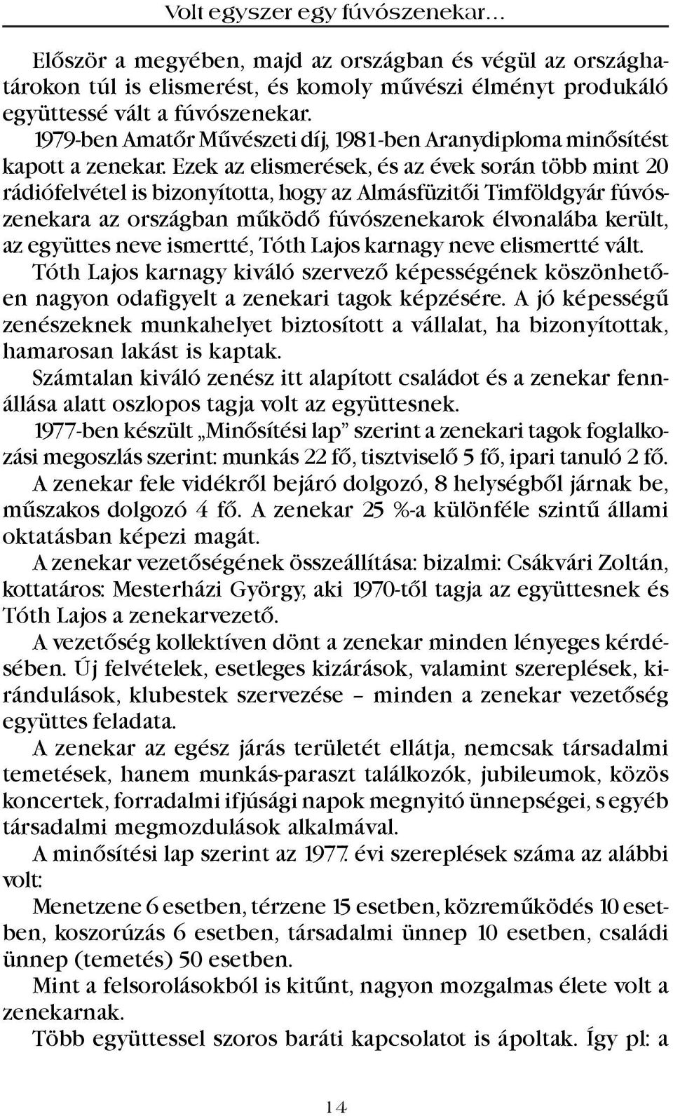 Ezek az elismerések, és az évek során több mint 20 rádiófelvétel is bizonyította, hogy az Almásfüzitõi Timföldgyár fúvószenekara az országban mûködõ fúvószenekarok élvonalába került, az együttes neve