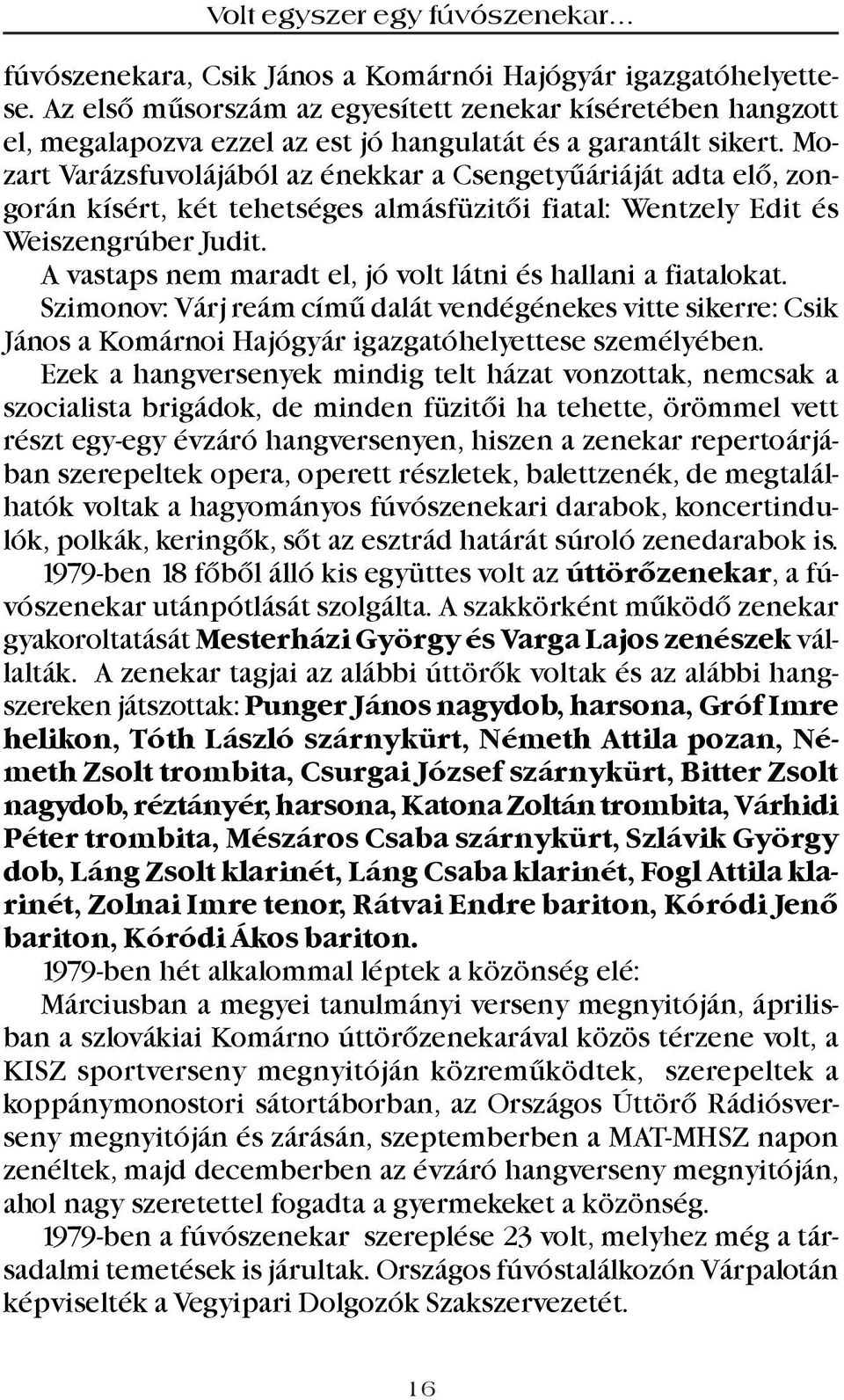 A vastaps nem maradt el, jó volt látni és hallani a fiatalokat. Szimonov: Várj reám címû dalát vendégénekes vitte sikerre: Csik János a Komárnoi Hajógyár igazgatóhelyettese személyében.