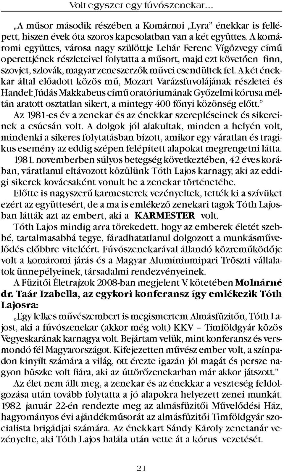 A két énekkar által elõadott közös mû, Mozart Varázsfuvolájának részletei és Handel: Júdás Makkabeus címû oratóriumának Gyõzelmi kórusa méltán aratott osztatlan sikert, a mintegy 400 fõnyi közönség