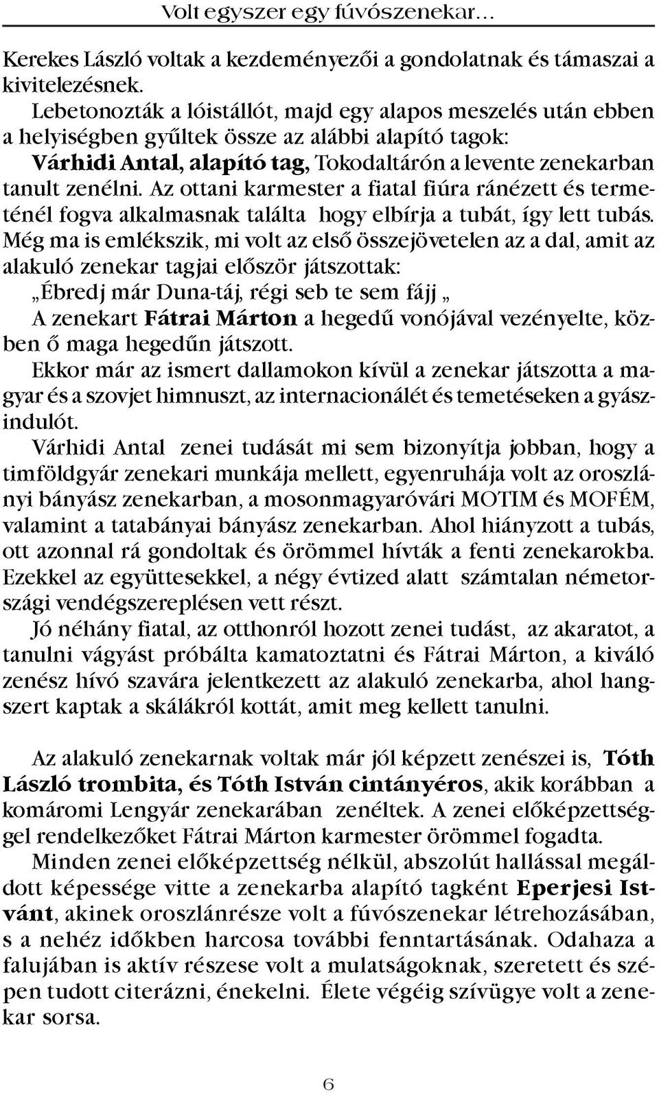 Az ottani karmester a fiatal fiúra ránézett és termeténél fogva alkalmasnak találta hogy elbírja a tubát, így lett tubás.