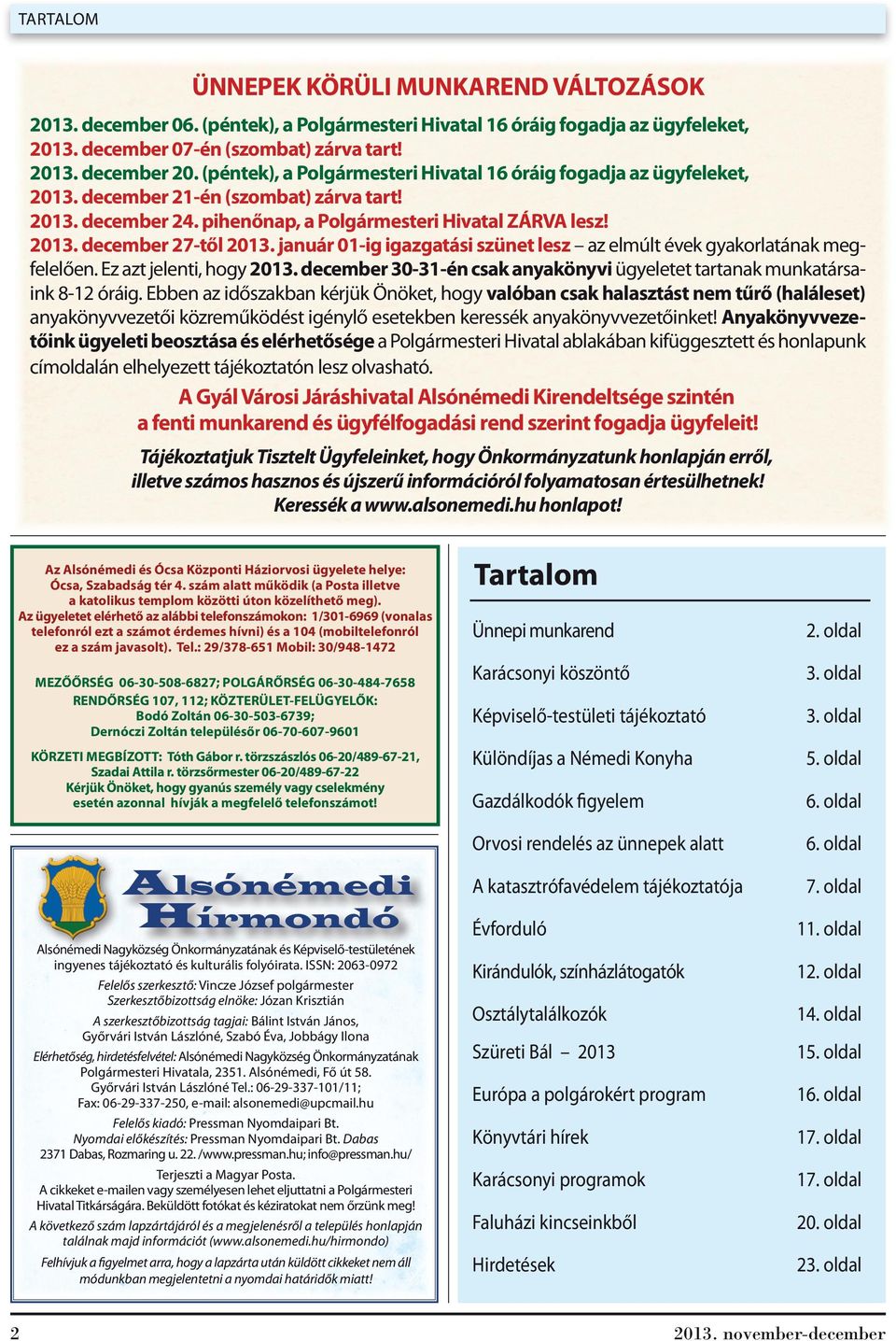 január 01-ig igazgatási szünet lesz az elmúlt évek gyakorlatának megfelelően. Ez azt jelenti, hogy 2013. december 30-31-én csak anyakönyvi ügyeletet tartanak munkatársaink 8-12 óráig.