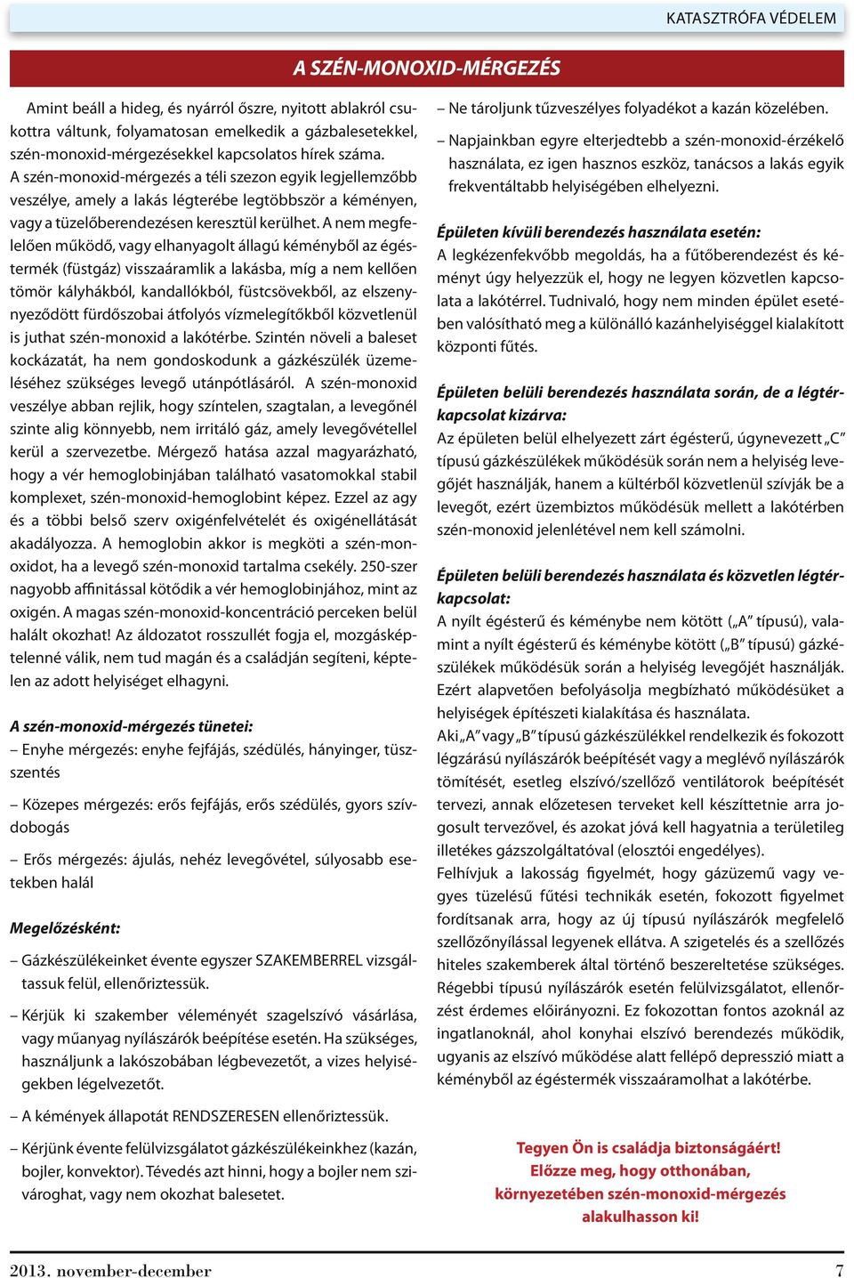 A nem megfelelően működő, vagy elhanyagolt állagú kéményből az égéstermék (füstgáz) visszaáramlik a lakásba, míg a nem kellően tömör kályhákból, kandallókból, füstcsövekből, az elszenynyeződött