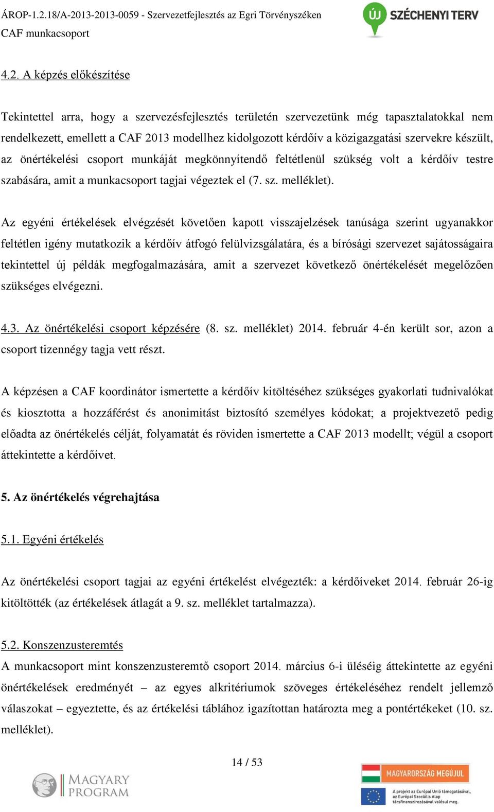 szervekre készült, az önértékelési csoport munkáját megkönnyítendő feltétlenül szükség volt a kérdőív testre szabására, amit a munkacsoport tagjai végeztek el (7. sz. melléklet).