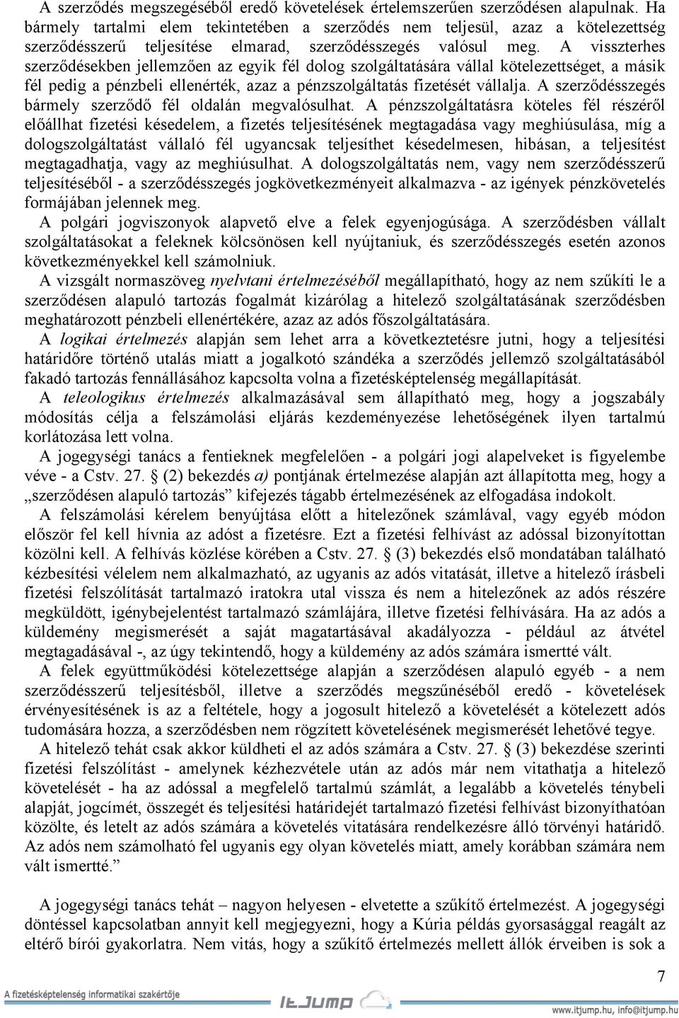 A visszterhes szerződésekben jellemzően az egyik fél dolog szolgáltatására vállal kötelezettséget, a másik fél pedig a pénzbeli ellenérték, azaz a pénzszolgáltatás fizetését vállalja.