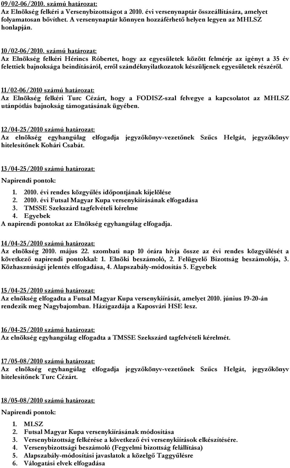 számú határozat: Az Elnökség felkéri Hérincs Róbertet, hogy az egyesületek között felmérje az igényt a 35 év felettiek bajnoksága beindításáról, erről szándéknyilatkozatok készüljenek egyesületek