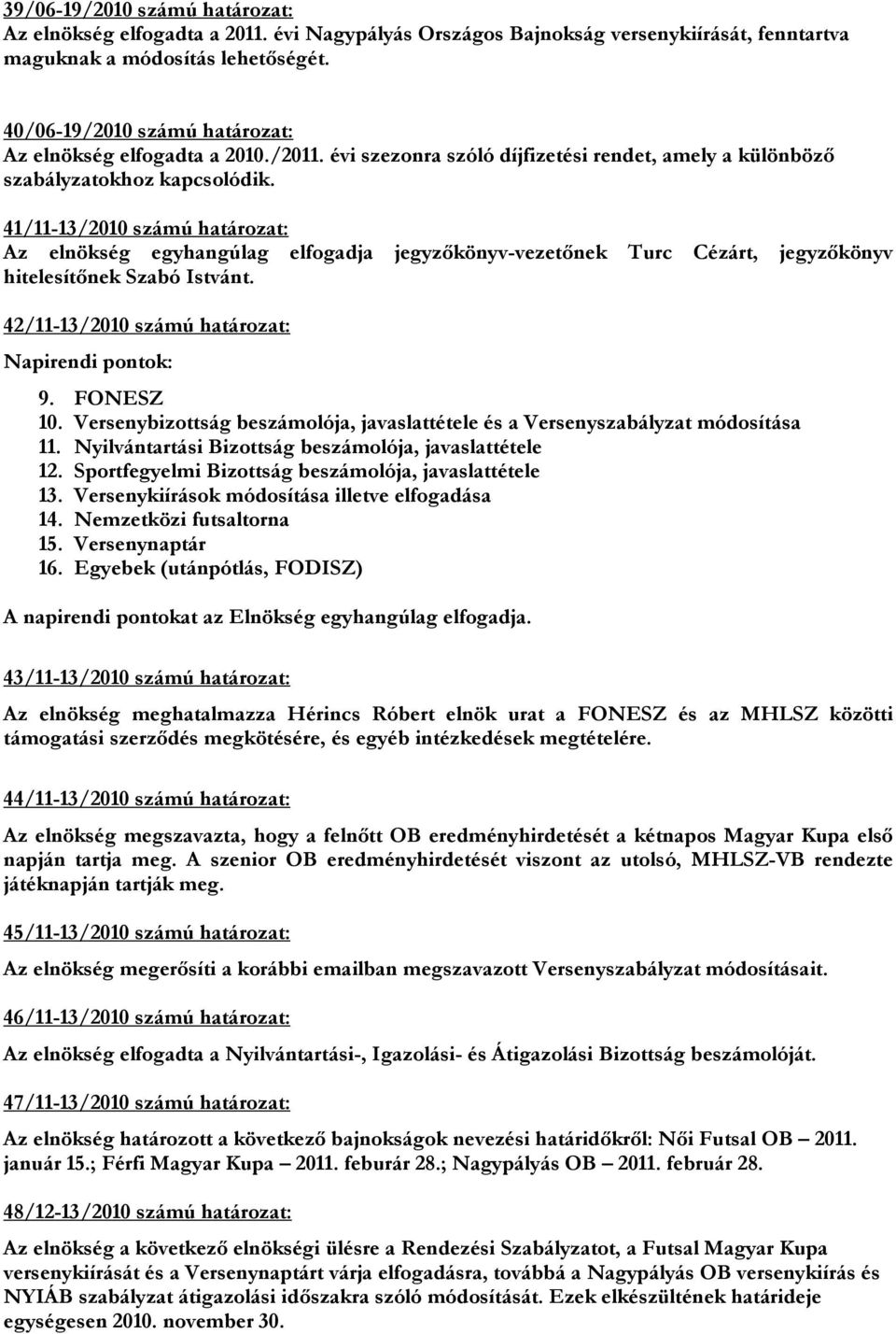 41/11-13/2010 számú határozat: Az elnökség egyhangúlag elfogadja jegyzőkönyv-vezetőnek Turc Cézárt, jegyzőkönyv hitelesítőnek Szabó Istvánt. 42/11-13/2010 számú határozat: 9. FONESZ 10.