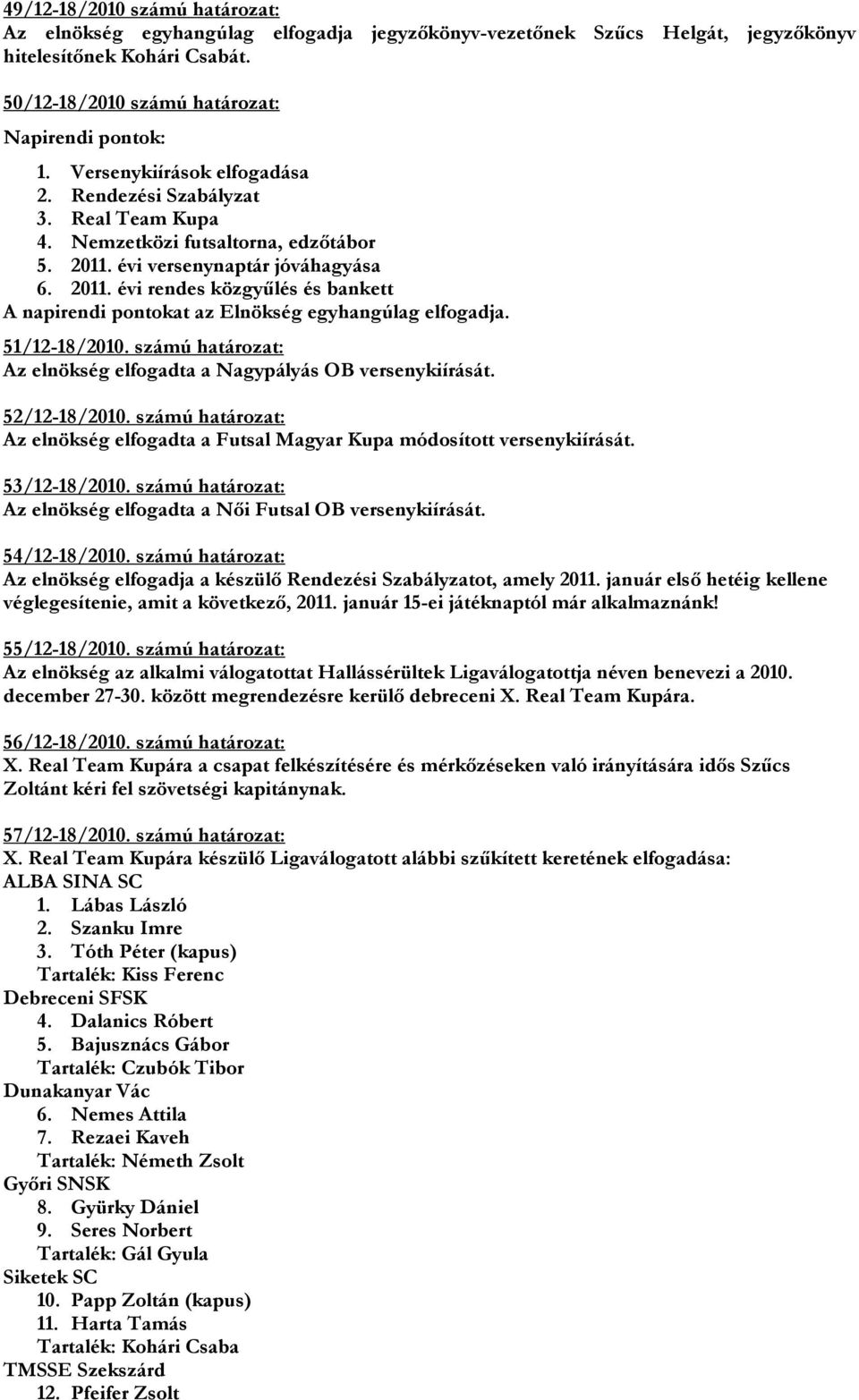 számú határozat: Az elnökség elfogadta a Futsal Magyar Kupa módosított versenykiírását. 53/12-18/2010. számú határozat: Az elnökség elfogadta a Női Futsal OB versenykiírását. 54/12-18/2010.