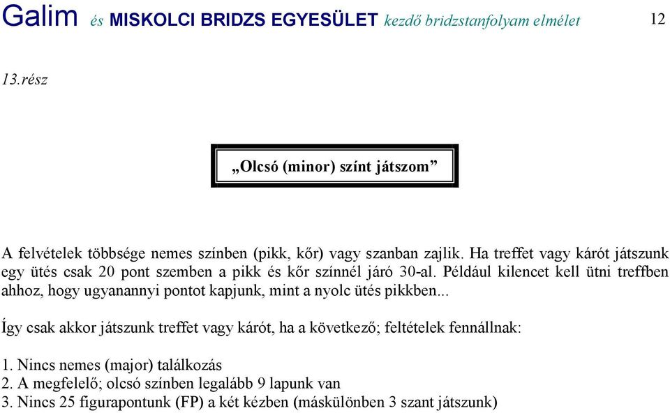 Ha treffet vagy kárót játszunk egy ütés csak 20 pont szemben a pikk és kőr színnél járó 30-al.