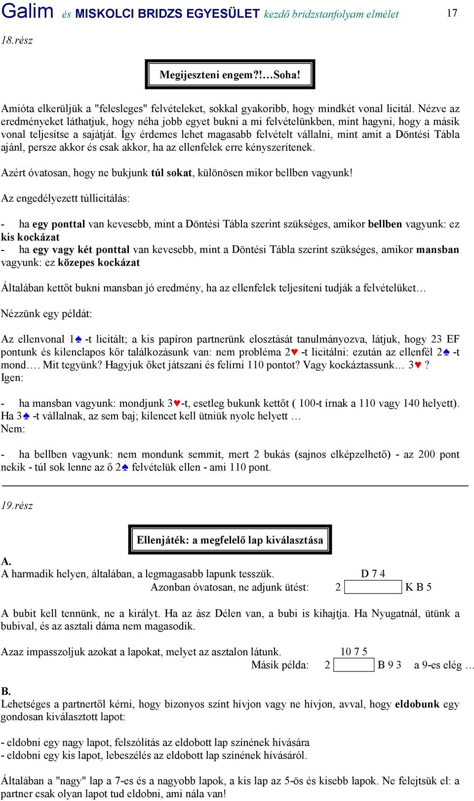 Így érdemes lehet magasabb felvételt vállalni, mint amit a Döntési Tábla ajánl, persze akkor és csak akkor, ha az ellenfelek erre kényszerítenek.