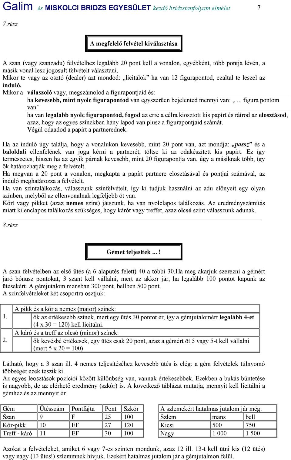 Mikor te vagy az osztó (dealer) azt mondod: licitálok ha van 12 figurapontod, ezáltal te leszel az induló.