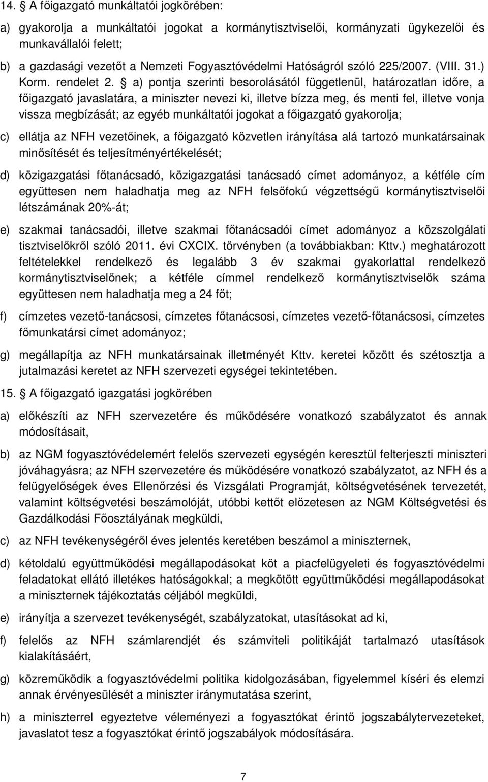 a) pontja szerinti besorolásától függetlenül, határozatlan időre, a főigazgató javaslatára, a miniszter nevezi ki, illetve bízza meg, és menti fel, illetve vonja vissza megbízását; az egyéb