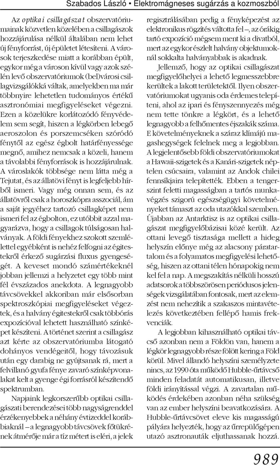 A városok terjeszkedése miatt a korábban épült, egykor még a városon kívül vagy azok szélén levõ obszervatóriumok (bel)városi csillagvizsgálókká váltak, amelyekben ma már többnyire lehetetlen