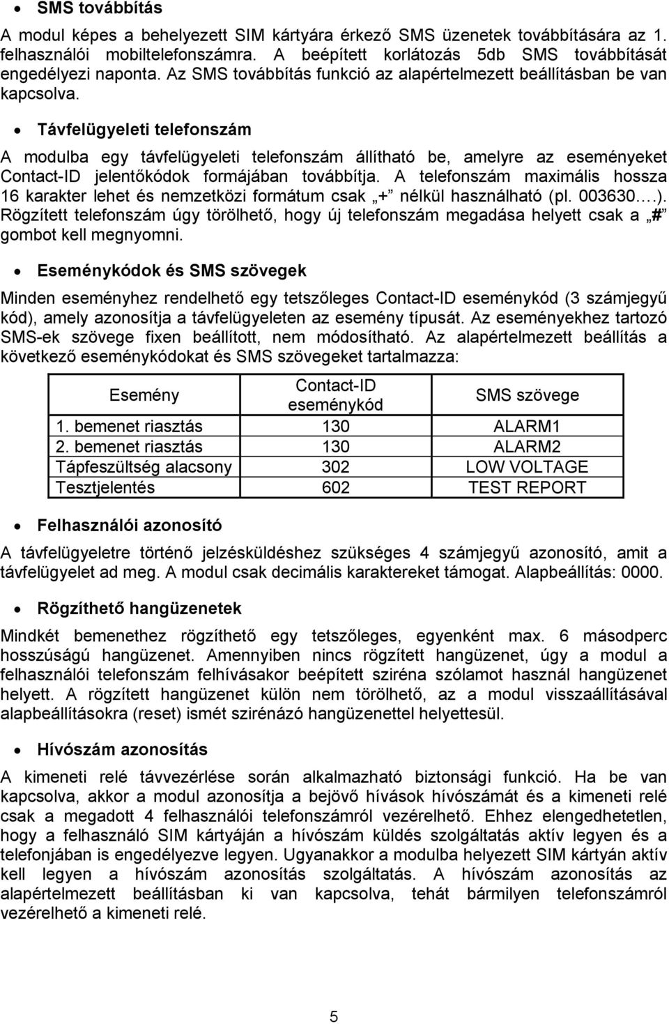 Távfelügyeleti telefonszám A modulba egy távfelügyeleti telefonszám állítható be, amelyre az eseményeket Contact-ID jelentőkódok formájában továbbítja.