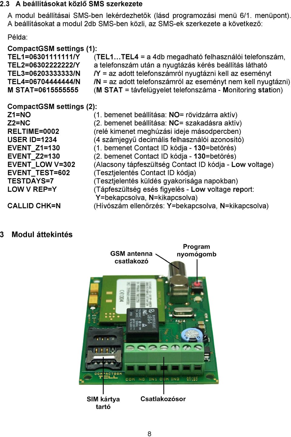 TEL2=06302222222/Y a telefonszám után a nyugtázás kérés beállítás látható TEL3=06203333333/N /Y = az adott telefonszámról nyugtázni kell az eseményt TEL4=06704444444/N /N = az adott telefonszámról az