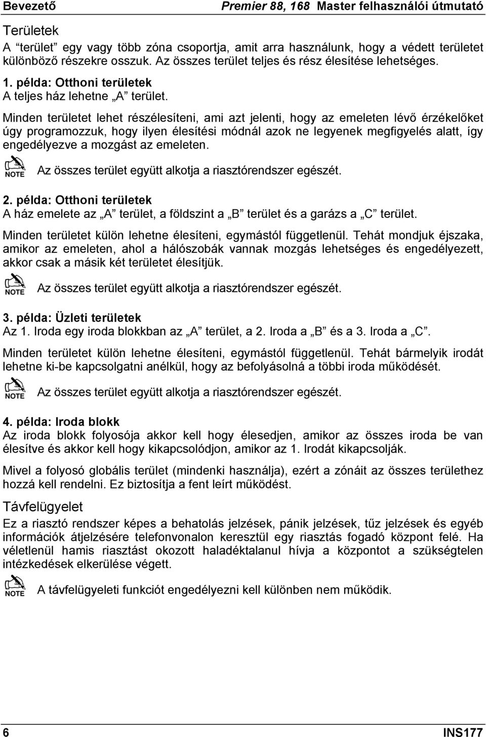 Minden területet lehet részélesíteni, ami azt jelenti, hogy az emeleten lévő érzékelőket úgy programozzuk, hogy ilyen élesítési módnál azok ne legyenek megfigyelés alatt, így engedélyezve a mozgást