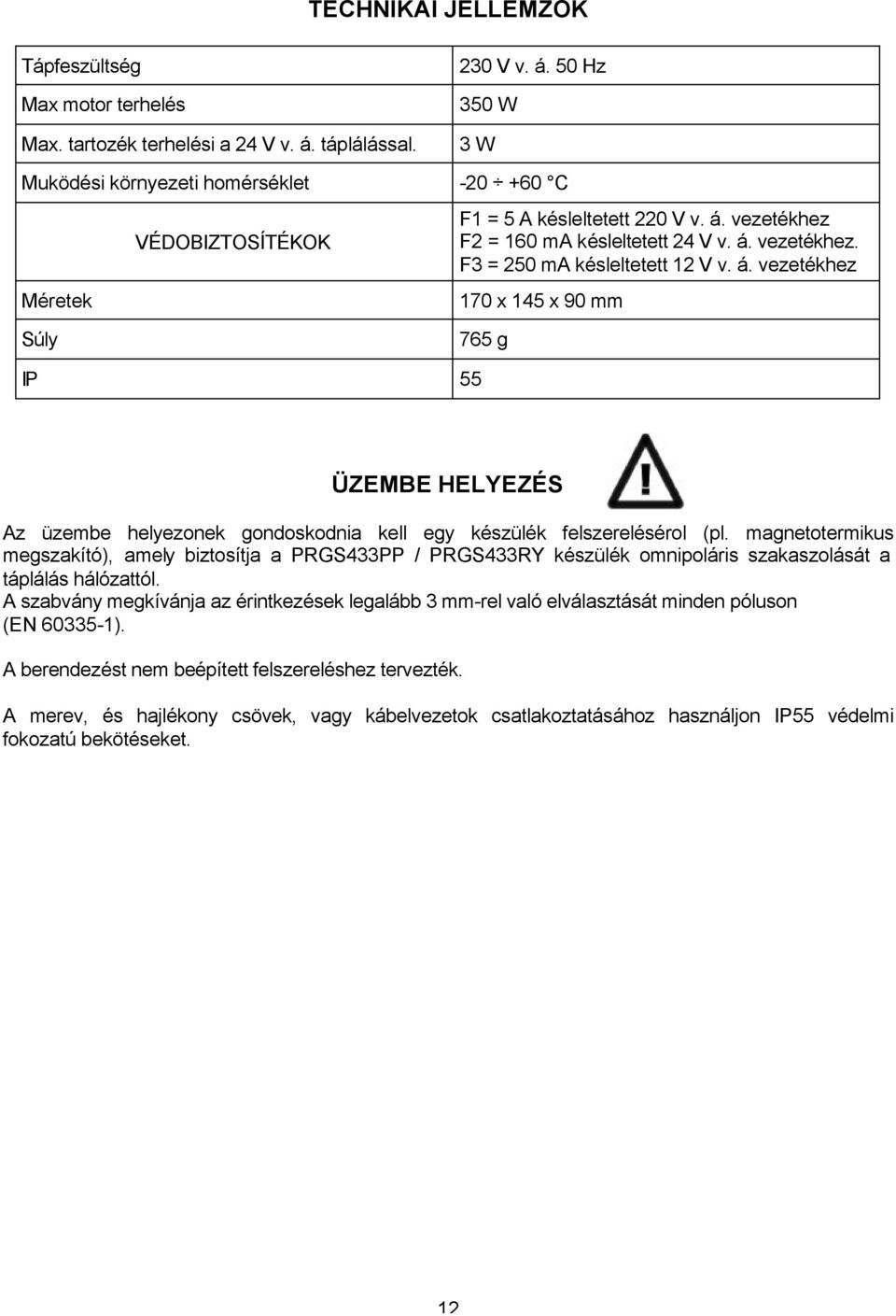 á. vezetékhez 170 x 145 x 90 mm Súly 765 g IP 55 ÜZEMBE HELYEZÉS Az üzembe helyezonek gondoskodnia kell egy készülék felszerelésérol (pl.