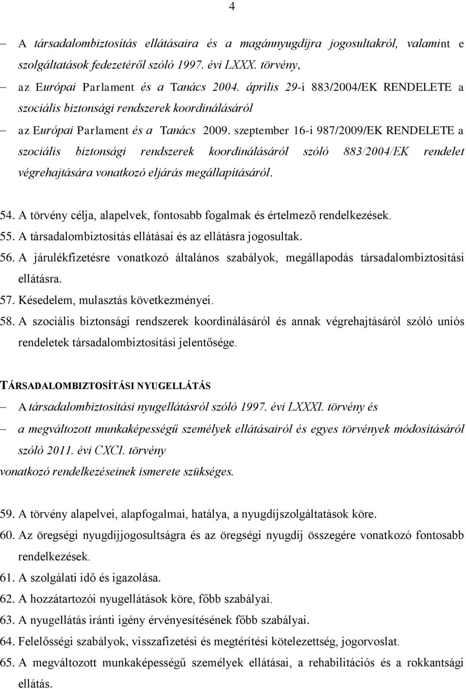 szeptember 16-i 987/2009/EK RENDELETE a szociális biztonsági rendszerek koordinálásáról szóló 883/2004/EK rendelet végrehajtására vonatkozó eljárás megállapításáról. 54.