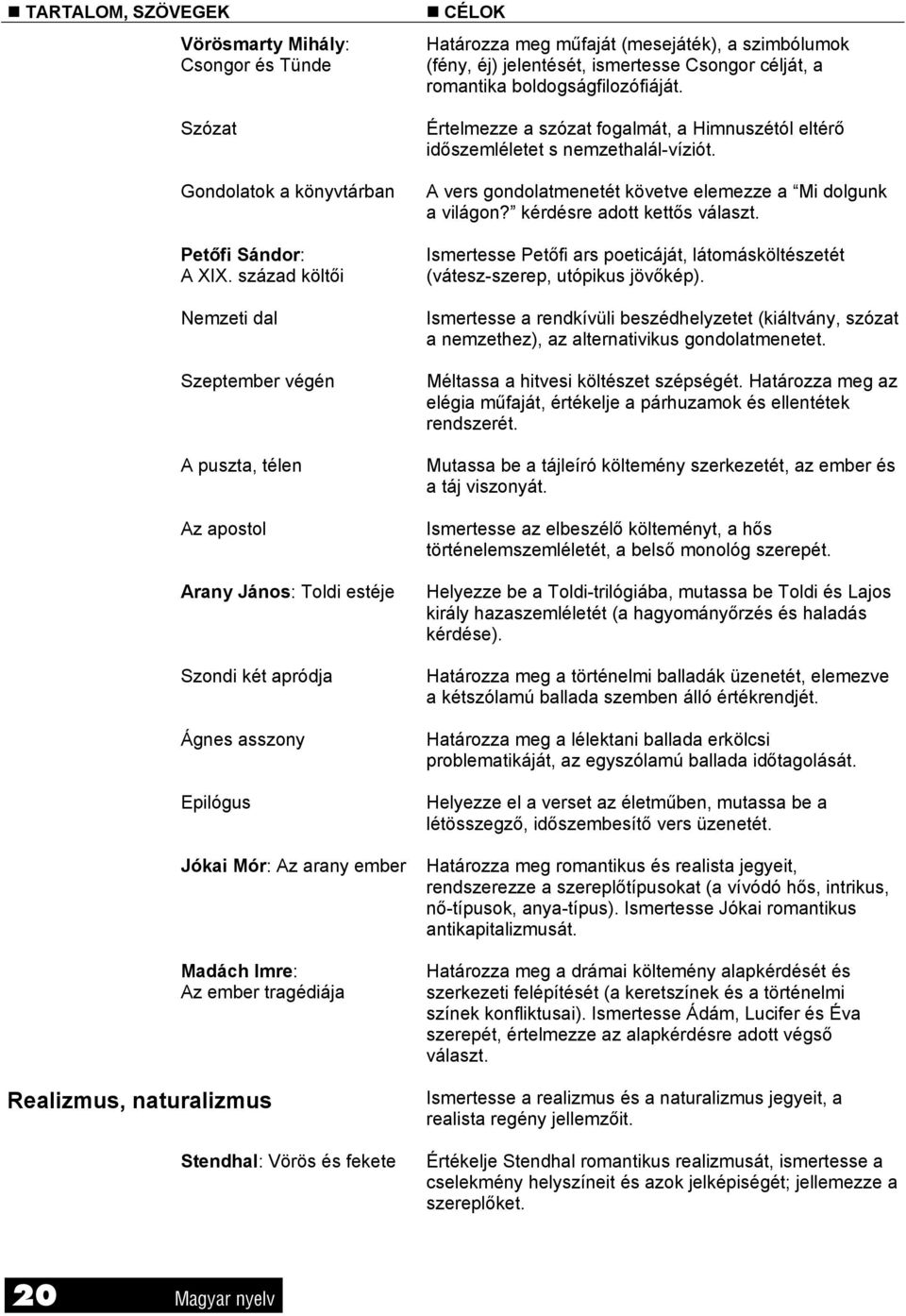 Realizmus, naturalizmus Stendhal: Vörös és fekete CÉLOK Határozza meg műfaját (mesejáték), a szimbólumok (fény, éj) jelentését, ismertesse Csongor célját, a romantika boldogságfilozófiáját.
