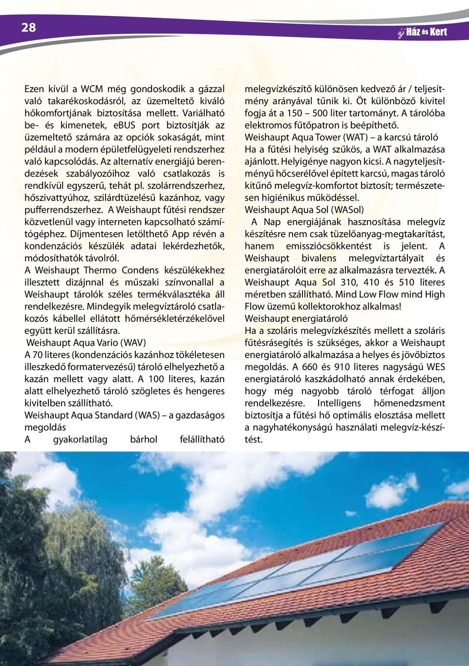 Az alternatív energiájú berendezések szabályozóihoz való csatlakozás is rendkívül egyszerű, tehát pl. szolárrendszerhez, hőszivattyúhoz, szilárdtüzelésű kazánhoz, vagy pufferrendszerhez.