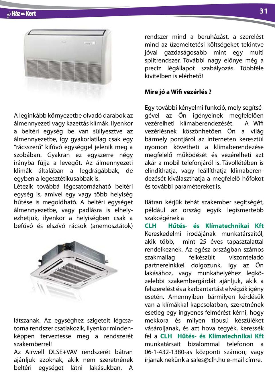 Ilyenkor a beltéri egység be van süllyesztve az álmennyezetbe, így gyakorlatilag csak egy rácsszerű kifúvó egységgel jelenik meg a szobában. Gyakran ez egyszerre négy irányba fújja a levegőt.