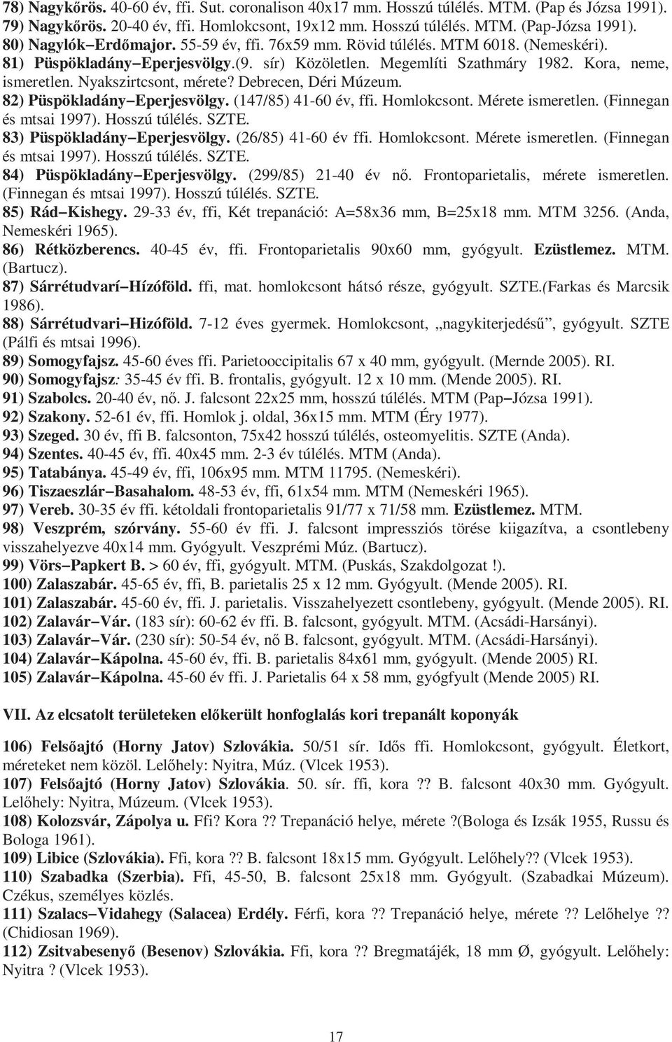 Nyakszirtcsont, mérete? Debrecen, Déri Múzeum. 82) Püspökladány Eperjesvölgy. (147/85) 41-60 év, ffi. Homlokcsont. Mérete ismeretlen. (Finnegan és mtsai 1997). Hosszú túlélés. SZTE.