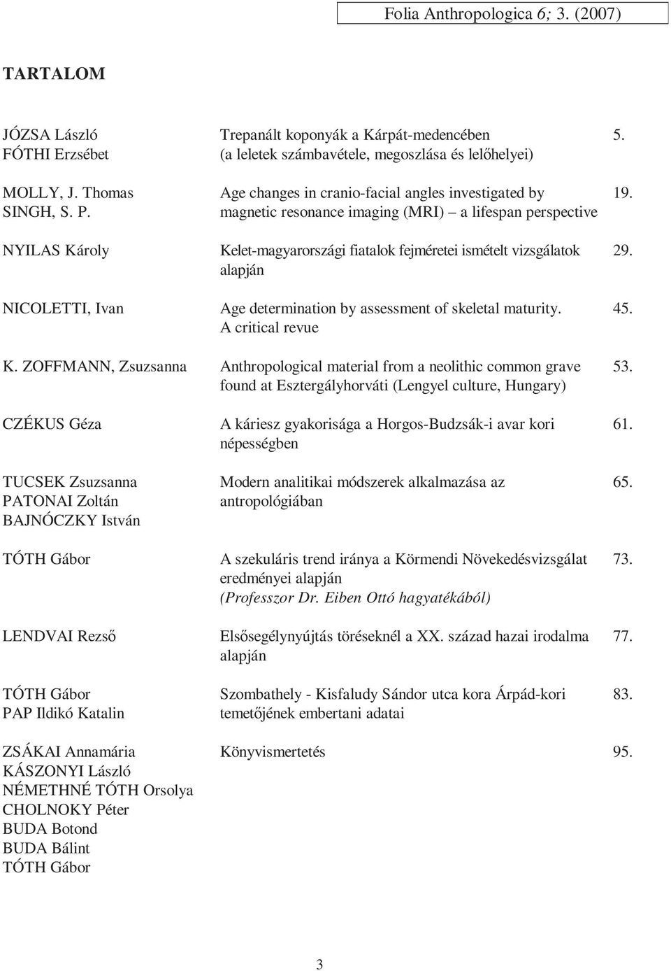 (MRI) a lifespan perspective Kelet-magyarországi fiatalok fejméretei ismételt vizsgálatok alapján Age determination by assessment of skeletal maturity. A critical revue 5. 19. 29. 45. K. ZOFFMANN, Zsuzsanna Anthropological material from a neolithic common grave found at Esztergályhorváti (Lengyel culture, Hungary) 53.