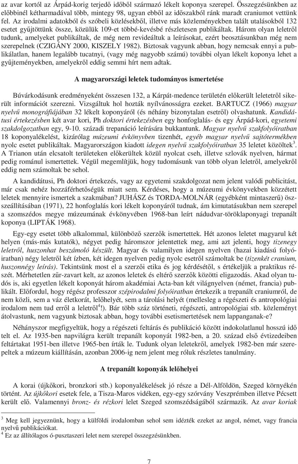 Három olyan leletről tudunk, amelyeket publikáltak, de még nem revideáltuk a leírásokat, ezért beosztásunkban még nem szerepelnek (CZIGÁNY 2000, KISZELY 1982).