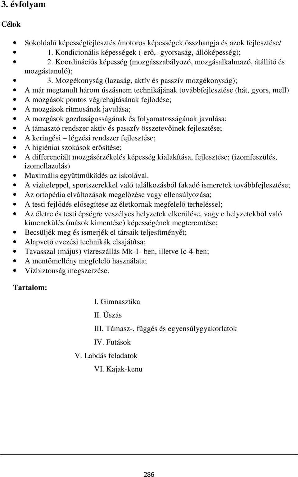 Mozgékonyság (lazaság, aktív és passzív mozgékonyság); A már megtanult három úszásnem technikájának továbbfejlesztése (hát, gyors, mell) A mozgások pontos végrehajtásának fejlődése; A mozgások