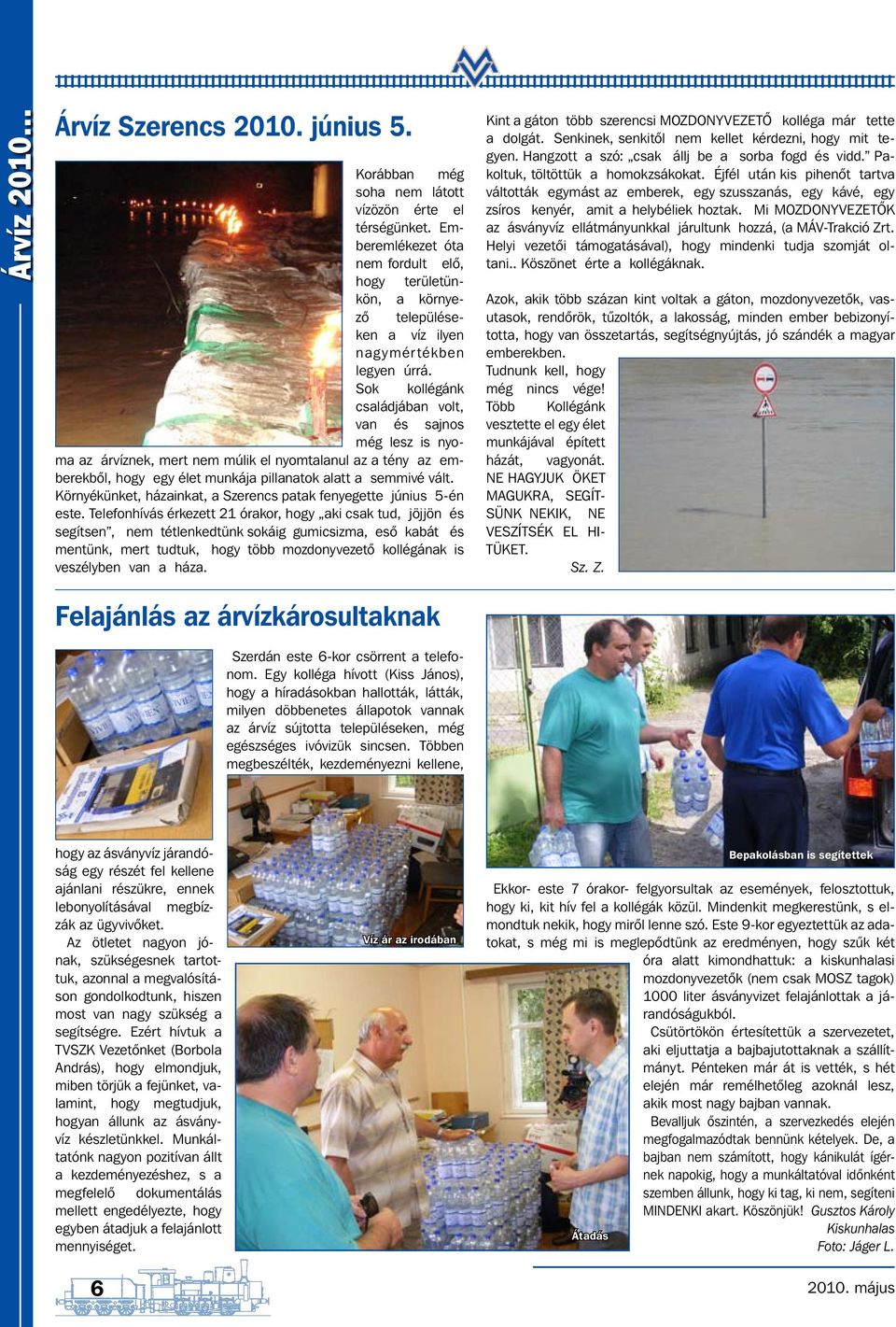 Sok kollégánk családjában volt, van és sajnos még lesz is nyoma az árvíznek, mert nem múlik el nyomtalanul az a tény az emberekből, hogy egy élet munkája pillanatok alatt a semmivé vált.