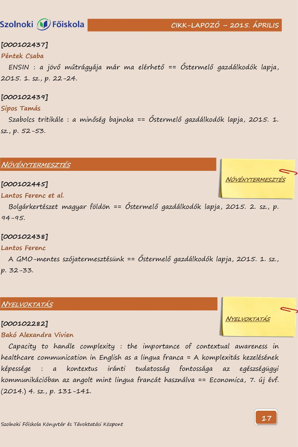 Bolgárkertészet magyar földön == Őstermelő gazdálkodók lapja, 2015. 2. sz., p. 94-95. [000102438] Lantos Ferenc A GMO-mentes szójatermesztésünk == Őstermelő gazdálkodók lapja, 2015. 1. sz., p. 32-33.
