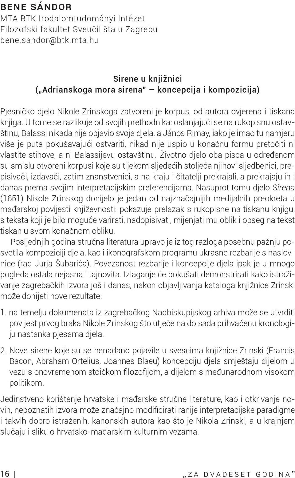 U tome se razlikuje od svojih prethodnika: oslanjajući se na rukopisnu ostavštinu, Balassi nikada nije objavio svoja djela, a János Rimay, iako je imao tu namjeru više je puta pokušavajući ostvariti,